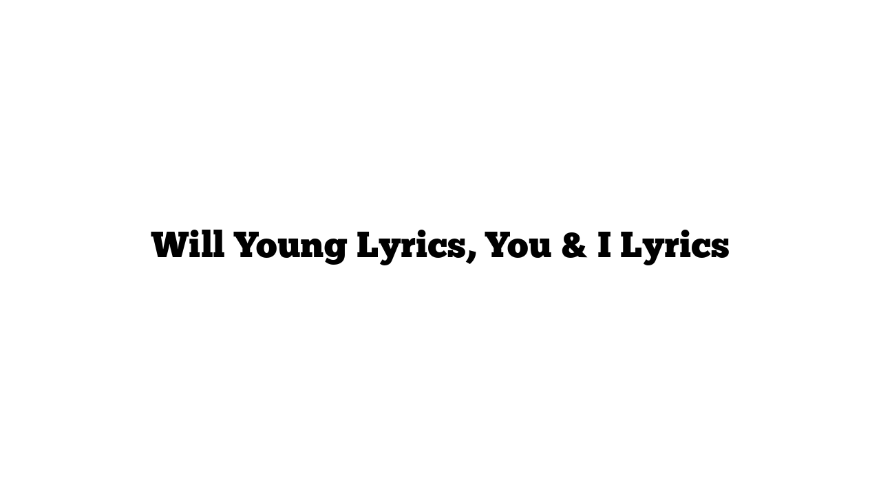 Will Young Lyrics, You & I Lyrics