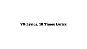 YG Lyrics, 10 Times Lyrics