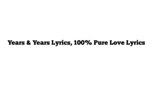 Years & Years Lyrics, 100% Pure Love Lyrics