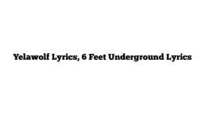 Yelawolf Lyrics, 6 Feet Underground Lyrics