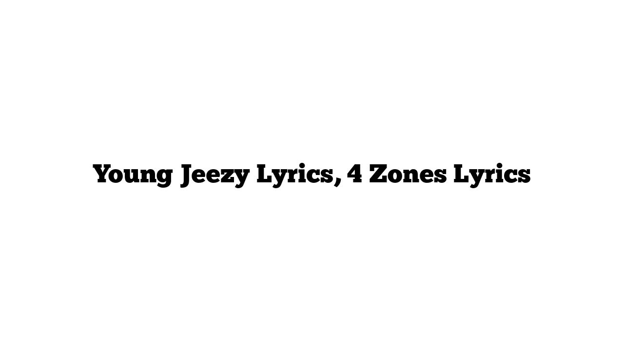 Young Jeezy Lyrics, 4 Zones Lyrics