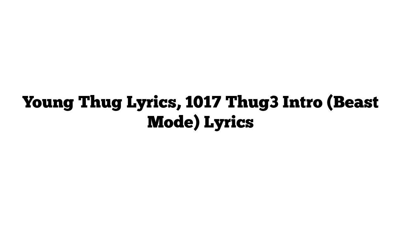 Young Thug Lyrics, 1017 Thug3 Intro (Beast Mode) Lyrics