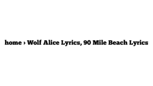 home > Wolf Alice Lyrics, 90 Mile Beach Lyrics