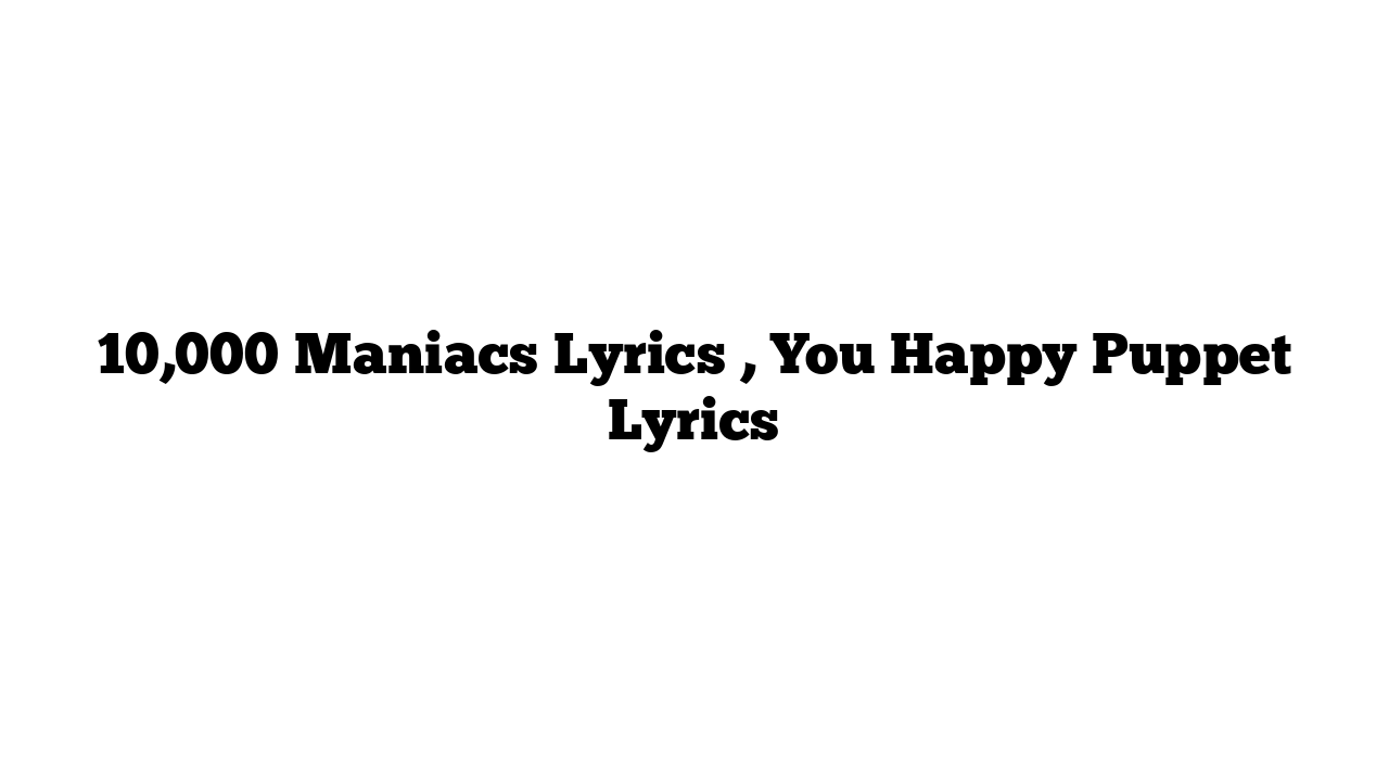 10,000 Maniacs Lyrics , You Happy Puppet Lyrics