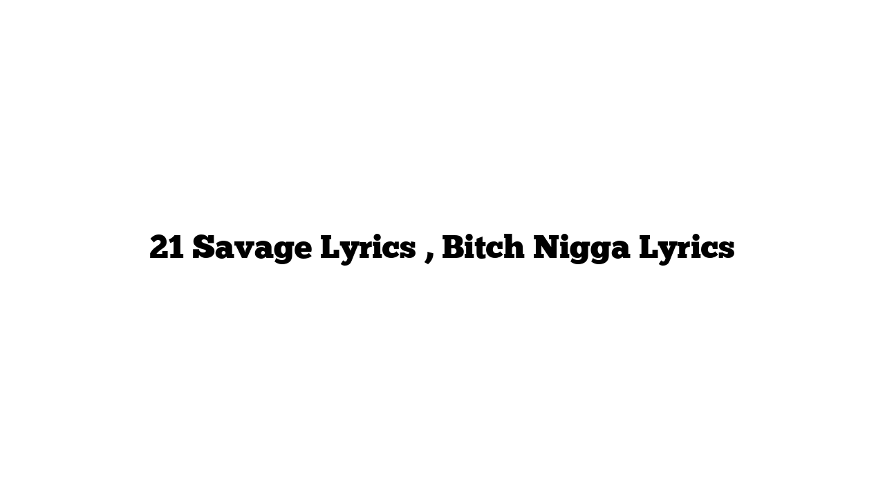 21 Savage Lyrics , Bitch Nigga Lyrics