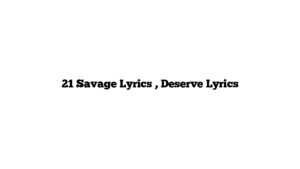 21 Savage Lyrics , Deserve Lyrics