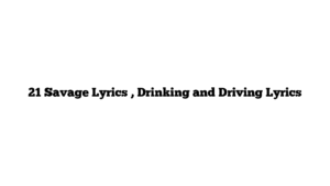 21 Savage Lyrics , Drinking and Driving Lyrics