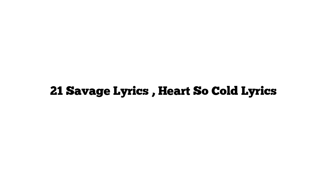 21 Savage Lyrics , Heart So Cold Lyrics