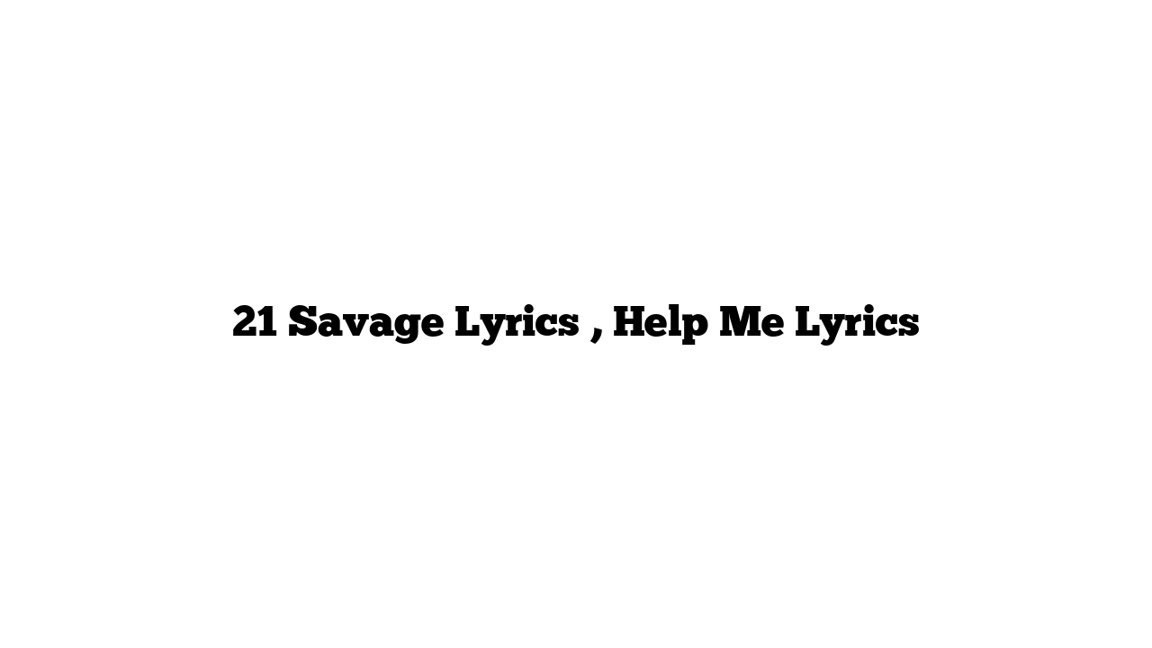 21 Savage Lyrics , Help Me Lyrics