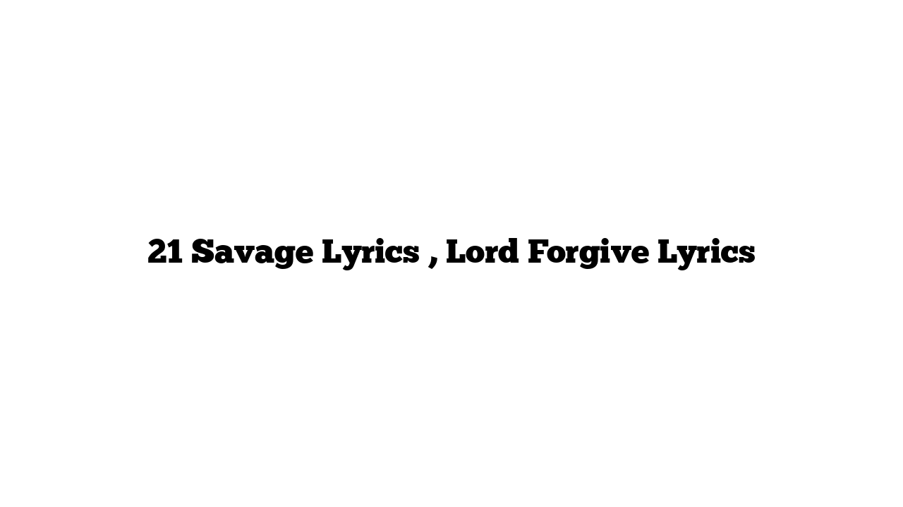 21 Savage Lyrics , Lord Forgive Lyrics