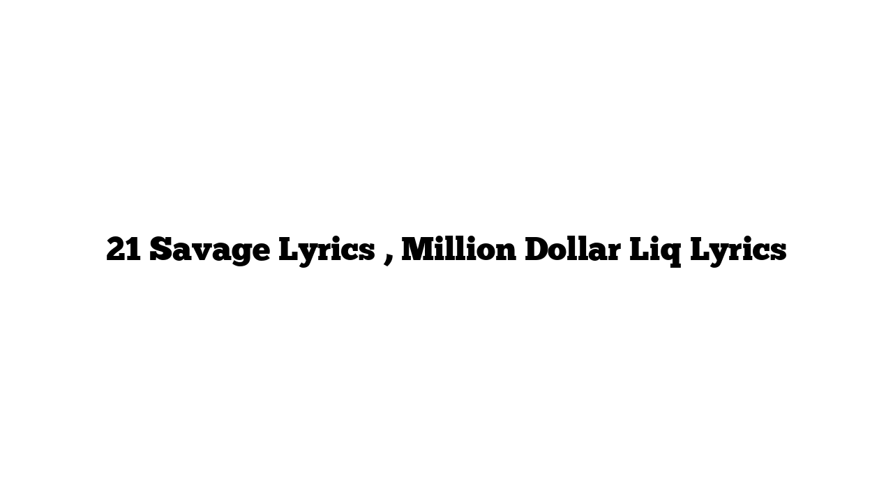 21 Savage Lyrics , Million Dollar Liq Lyrics