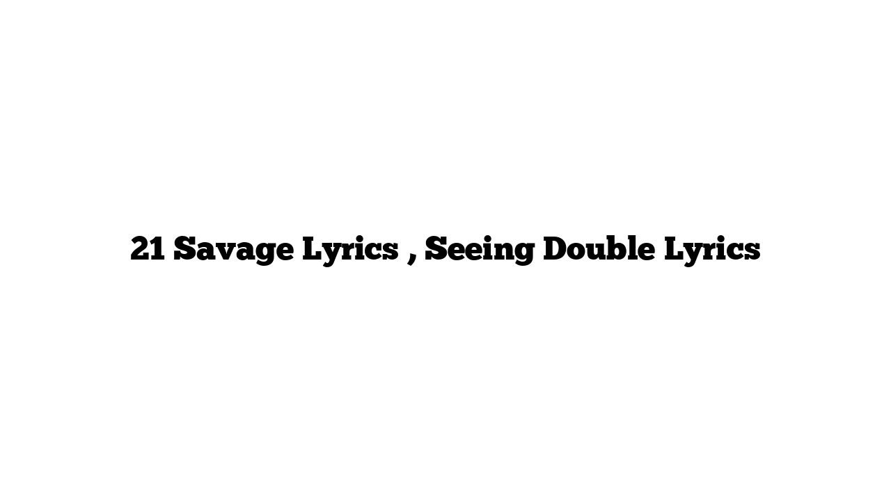 21 Savage Lyrics , Seeing Double Lyrics