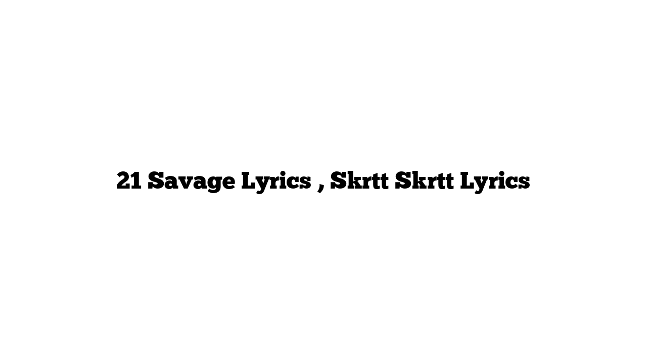 21 Savage Lyrics , Skrtt Skrtt Lyrics