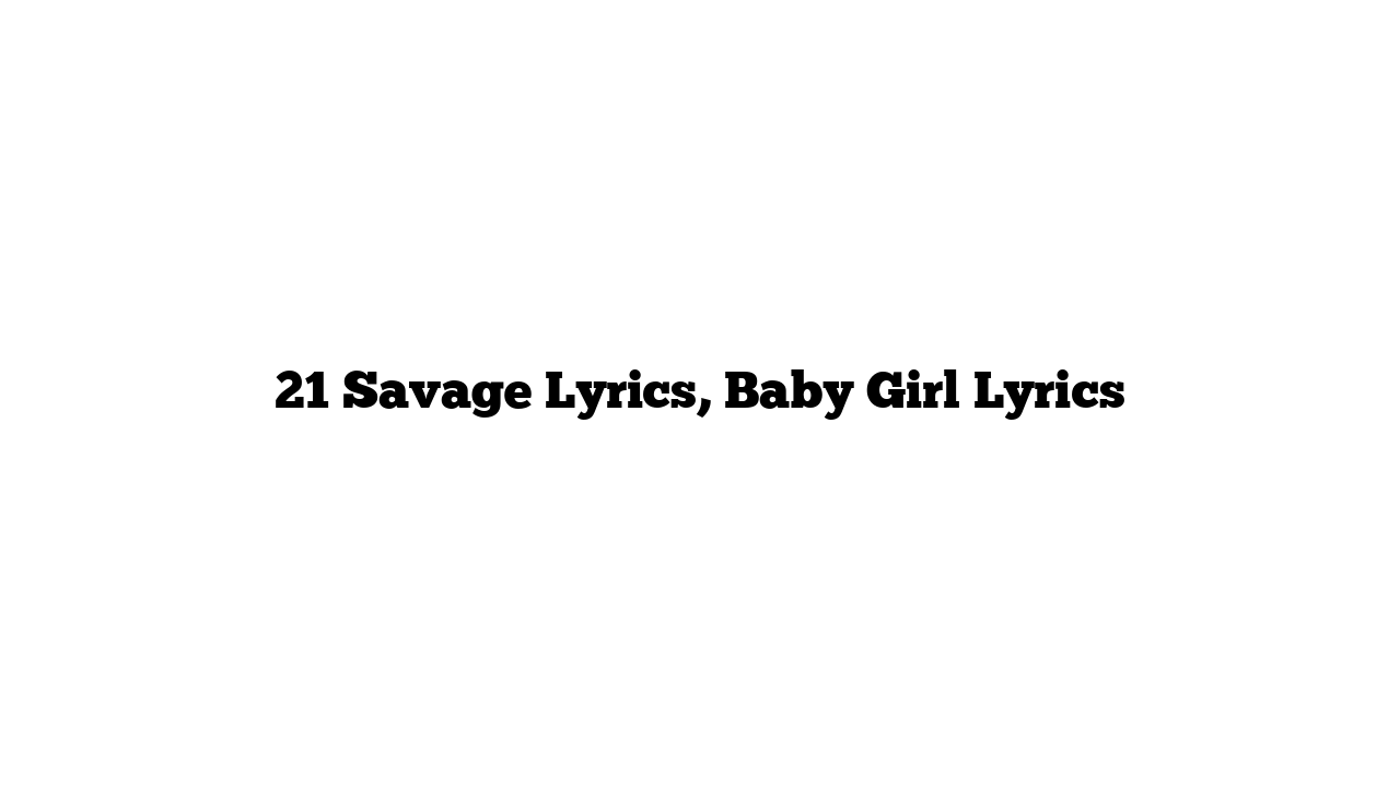 21 Savage Lyrics, Baby Girl Lyrics