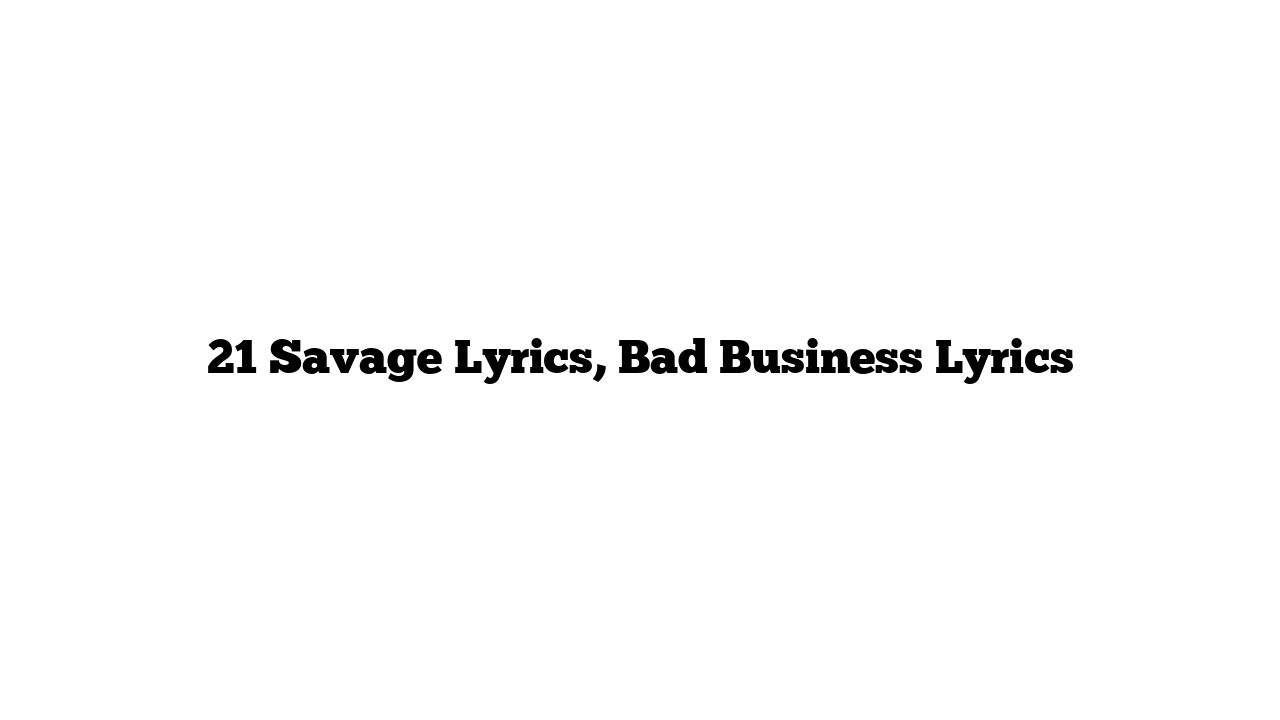 21 Savage Lyrics, Bad Business Lyrics