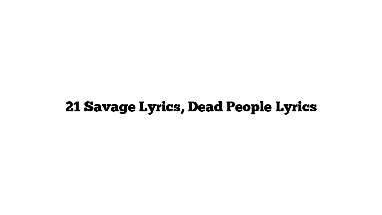 21 Savage Lyrics, Dead People Lyrics