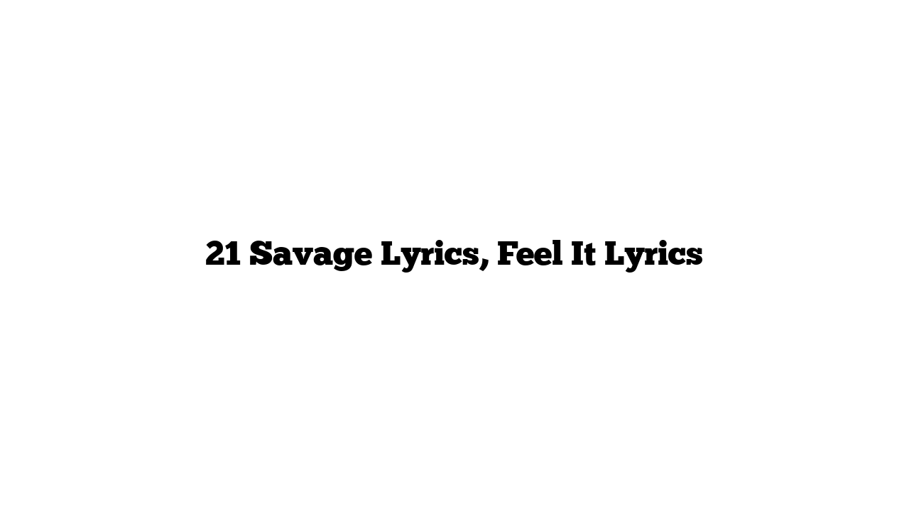 21 Savage Lyrics, Feel It Lyrics