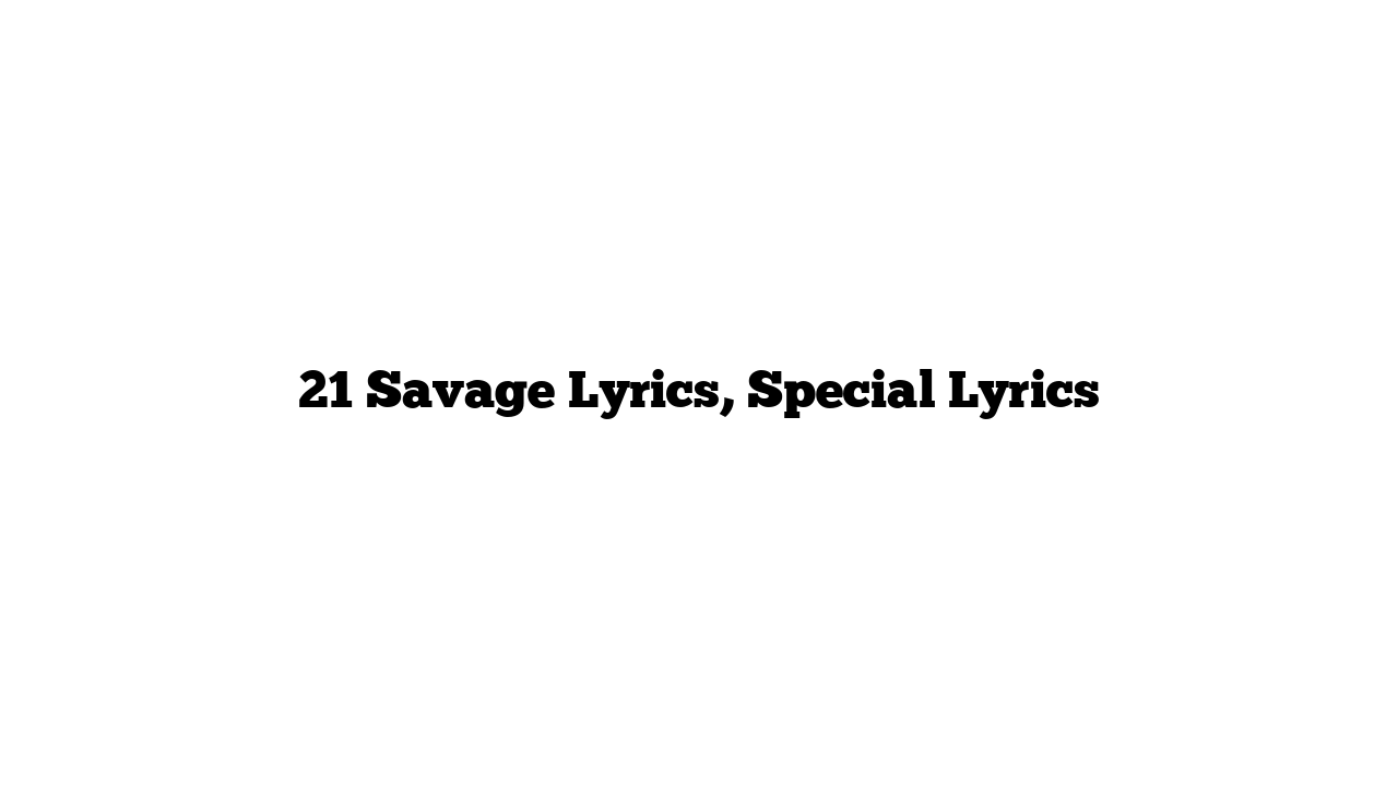 21 Savage Lyrics, Special Lyrics