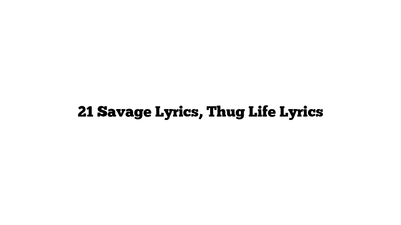 21 Savage Lyrics, Thug Life Lyrics