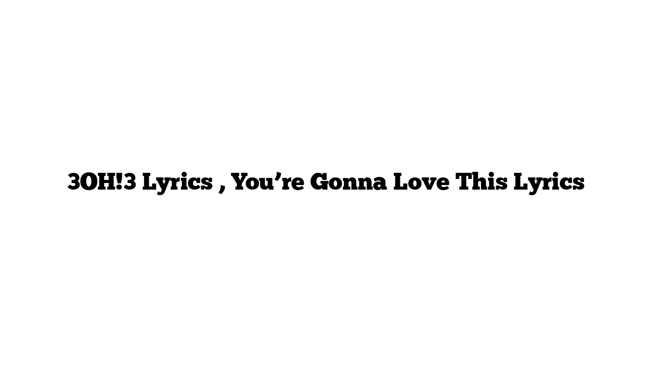 3OH!3 Lyrics , You’re Gonna Love This Lyrics