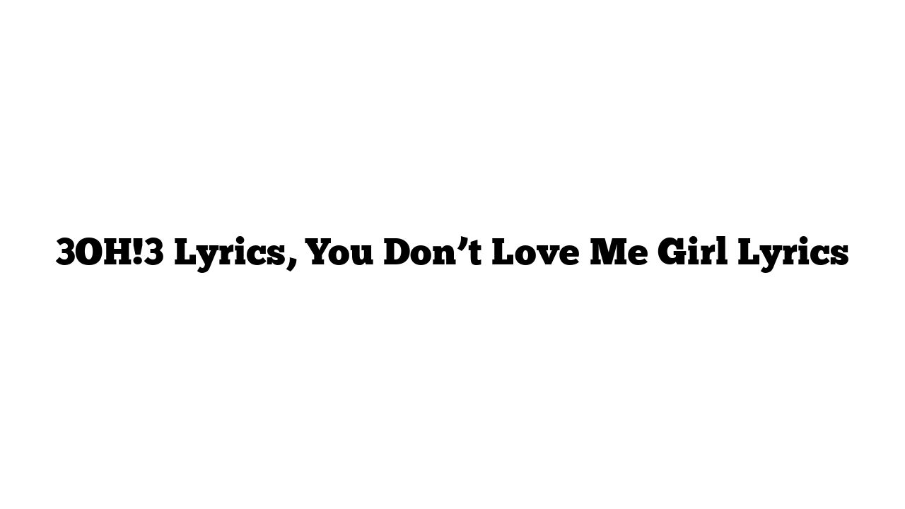 3OH!3 Lyrics, You Don’t Love Me Girl Lyrics