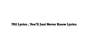 702 Lyrics , You’ll Just Never Know Lyrics