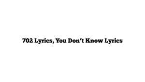 702 Lyrics, You Don’t Know Lyrics