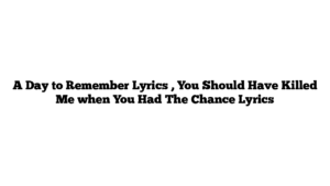 A Day to Remember Lyrics , You Should Have Killed Me when You Had The Chance Lyrics