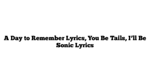 A Day to Remember Lyrics, You Be Tails, I’ll Be Sonic Lyrics