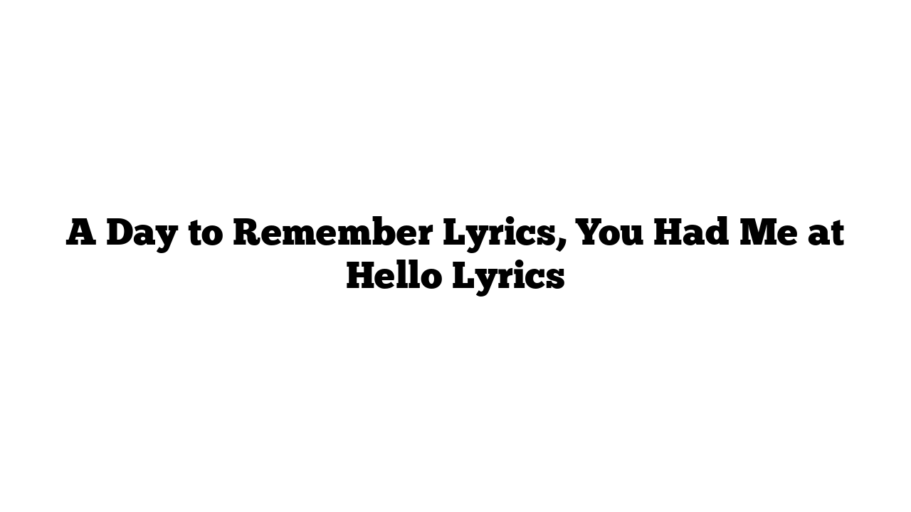 A Day to Remember Lyrics, You Had Me at Hello Lyrics