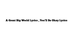 A Great Big World Lyrics , You’ll Be Okay Lyrics