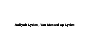 Aaliyah Lyrics , You Messed up Lyrics