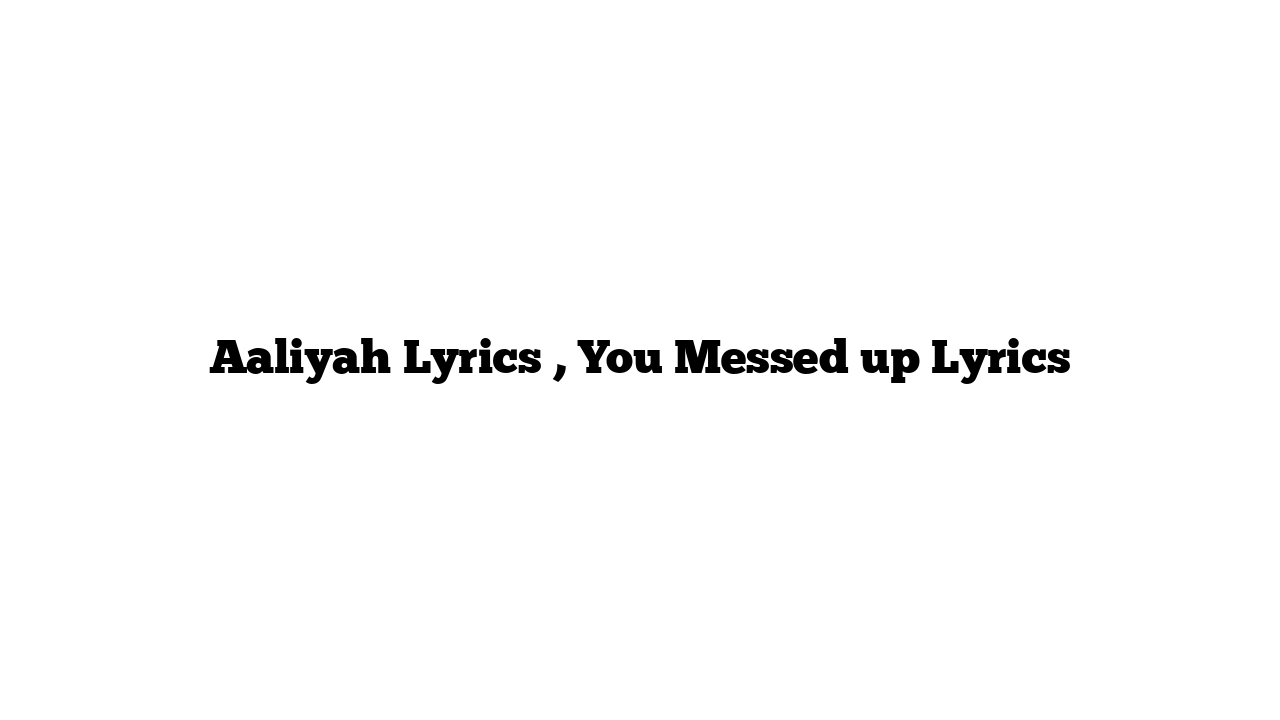 Aaliyah Lyrics , You Messed up Lyrics