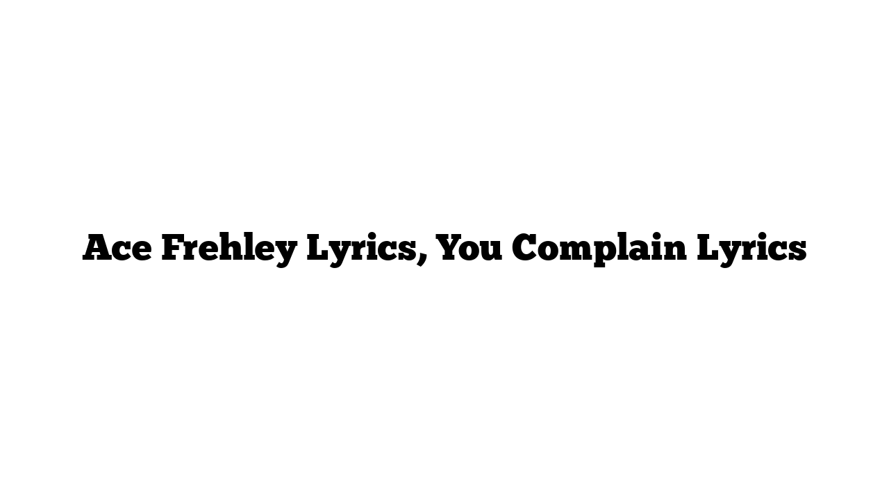 Ace Frehley Lyrics, You Complain Lyrics