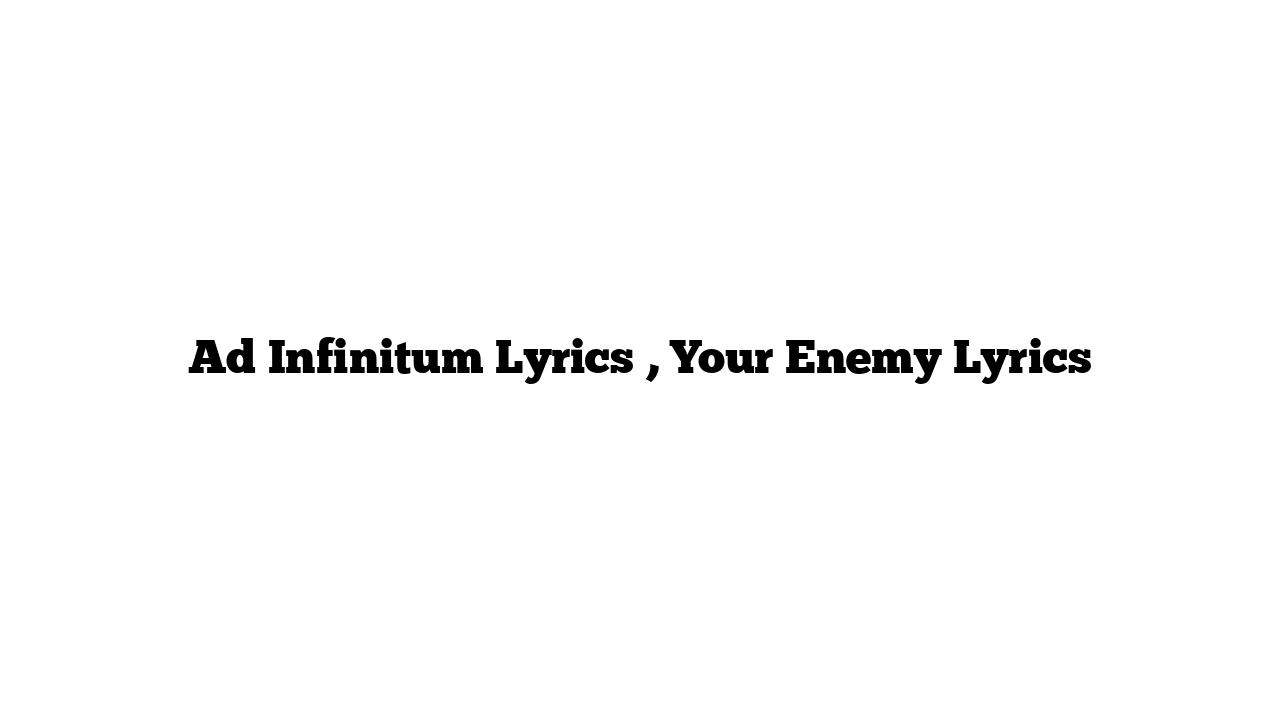 Ad Infinitum Lyrics , Your Enemy Lyrics