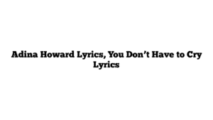 Adina Howard Lyrics, You Don’t Have to Cry Lyrics