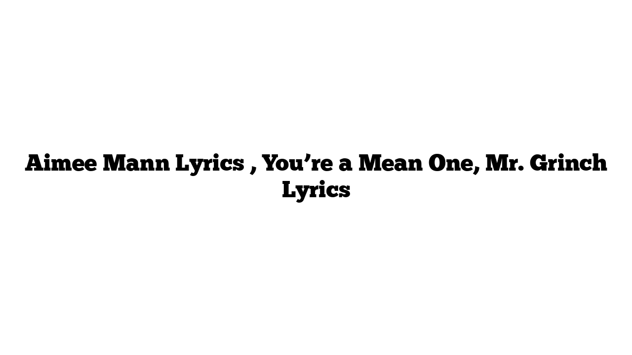 Aimee Mann Lyrics , You’re a Mean One, Mr. Grinch Lyrics