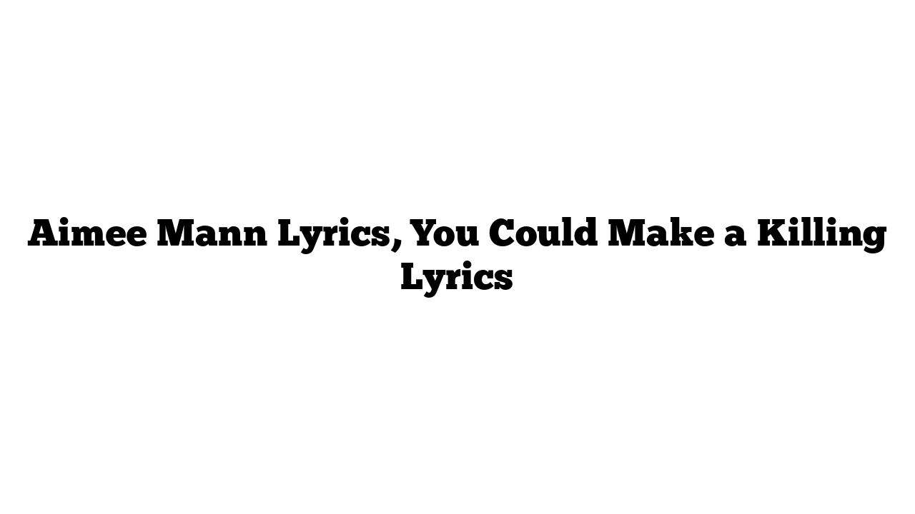 Aimee Mann Lyrics, You Could Make a Killing Lyrics