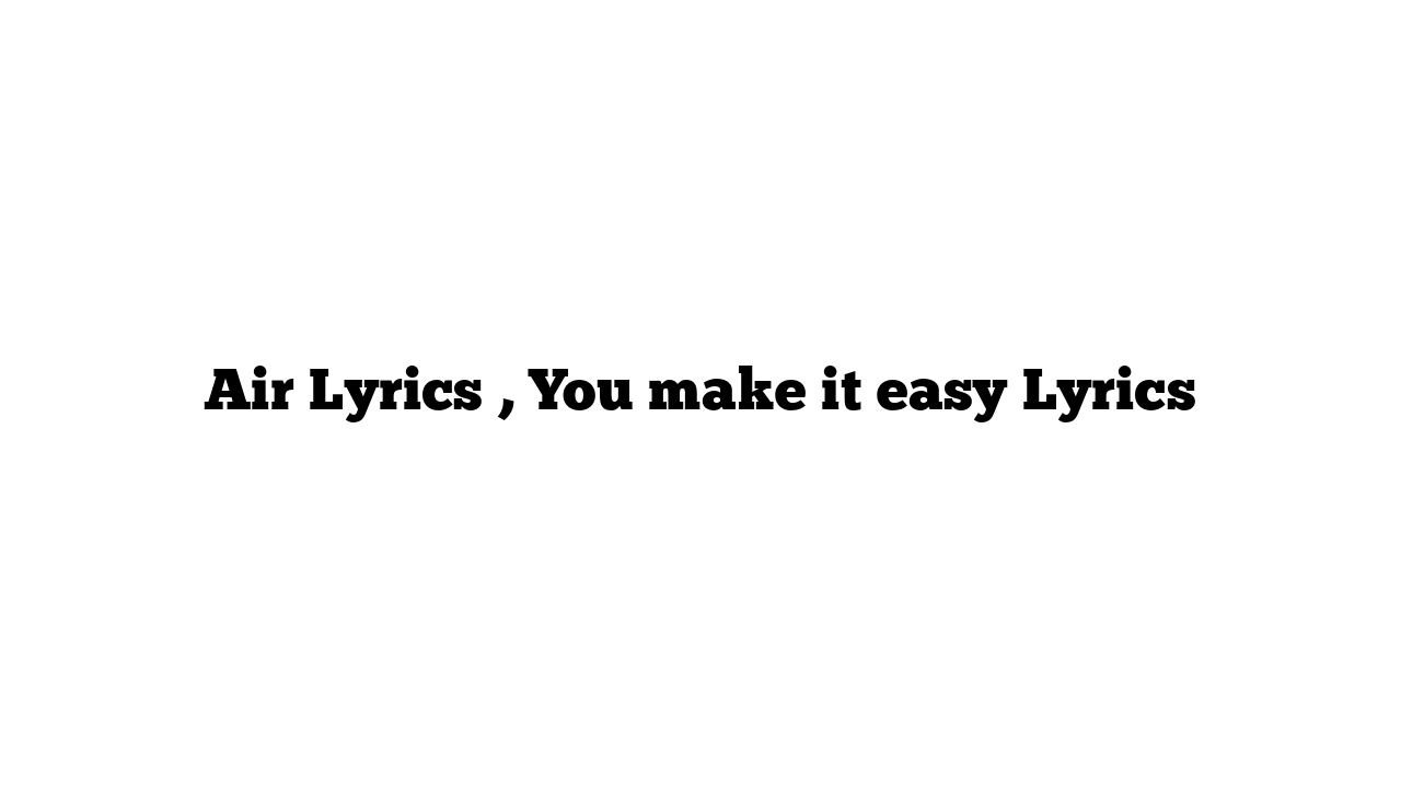 Air Lyrics , You make it easy Lyrics