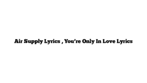 Air Supply Lyrics , You’re Only In Love Lyrics