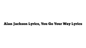 Alan Jackson Lyrics, You Go Your Way Lyrics