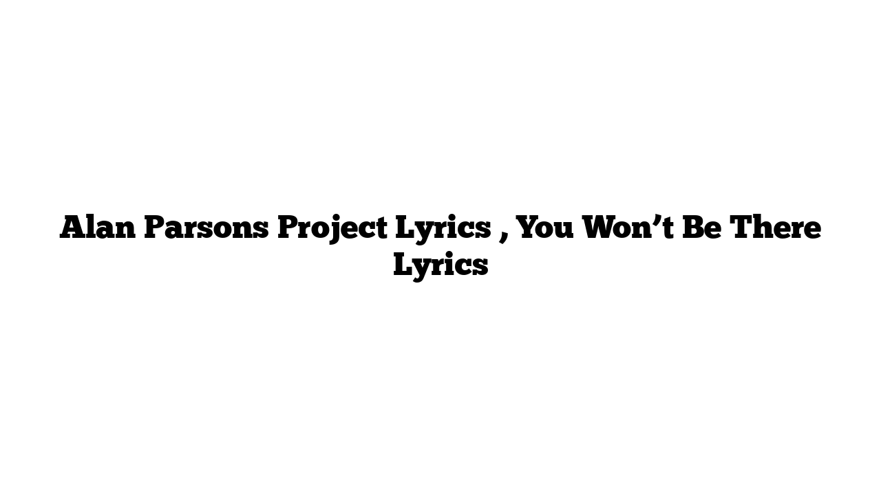 Alan Parsons Project Lyrics , You Won’t Be There Lyrics