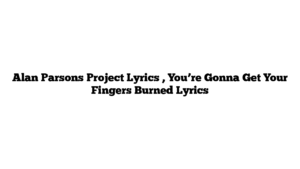 Alan Parsons Project Lyrics , You’re Gonna Get Your Fingers Burned Lyrics