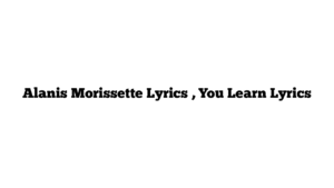 Alanis Morissette Lyrics , You Learn Lyrics