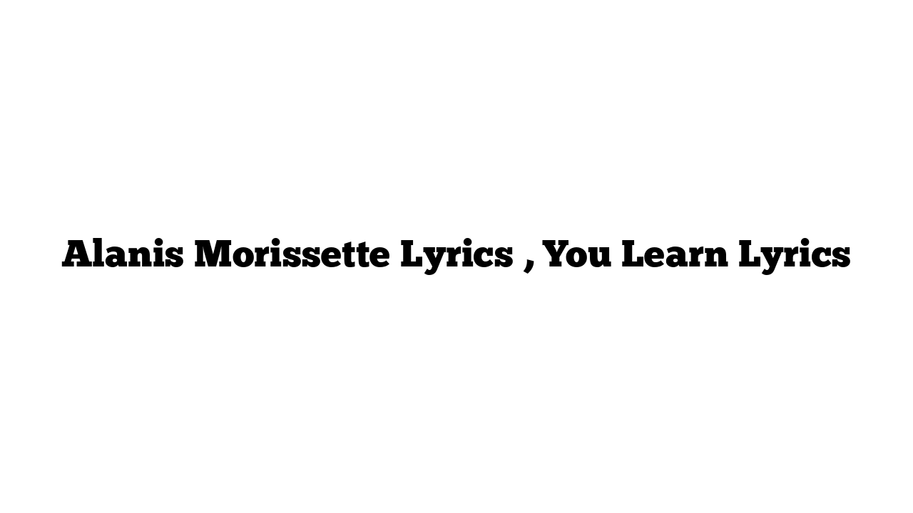 Alanis Morissette Lyrics , You Learn Lyrics