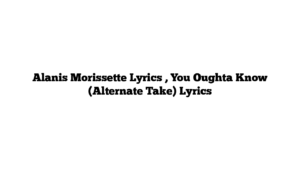 Alanis Morissette Lyrics , You Oughta Know (Alternate Take) Lyrics