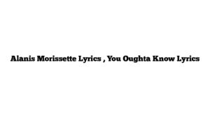 Alanis Morissette Lyrics , You Oughta Know Lyrics