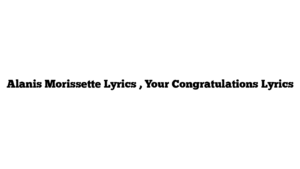 Alanis Morissette Lyrics , Your Congratulations Lyrics