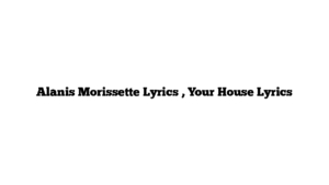 Alanis Morissette Lyrics , Your House Lyrics