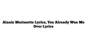 Alanis Morissette Lyrics, You Already Won Me Over Lyrics